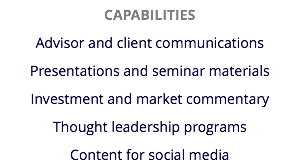 CAPABILITIES
Advisor and client communications Presentations and seminar materials
Investment and market commentary
Thought leadership programs
Content for social media